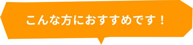 こんな方におすすめです！